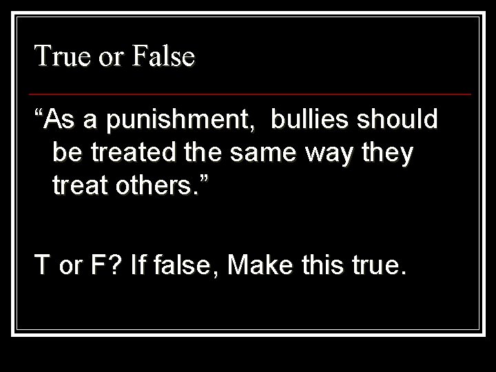 True or False “As a punishment, bullies should be treated the same way they