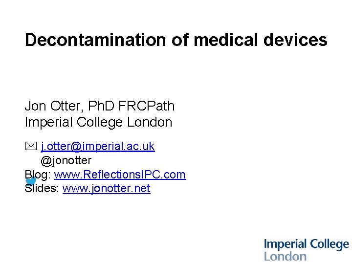 Decontamination of medical devices Jon Otter, Ph. D FRCPath Imperial College London * j.