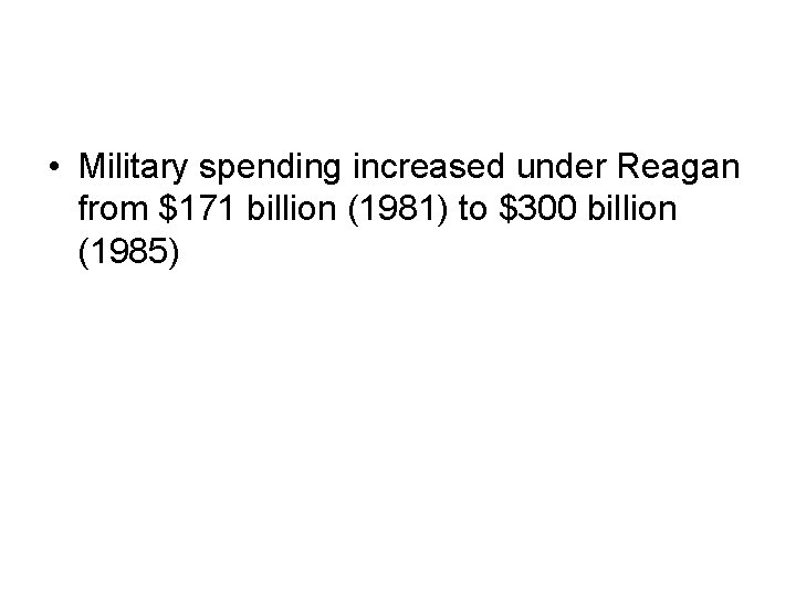 • Military spending increased under Reagan from $171 billion (1981) to $300 billion • Military spending increased under Reagan from $171 billion (1981) to $300 billion
