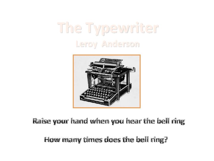 The Typewriter Leroy Anderson Raise your hand when you hear the bell ring How