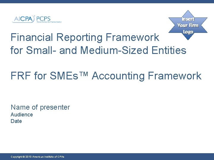 Insert Your Firm Logo Financial Reporting Framework for Small- and Medium-Sized Entities FRF for