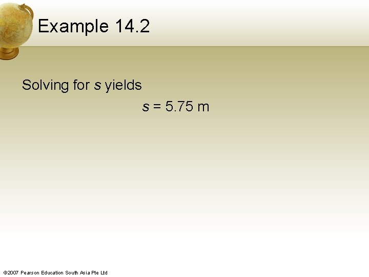 Example 14. 2 Solving for s yields s = 5. 75 m © 2007
