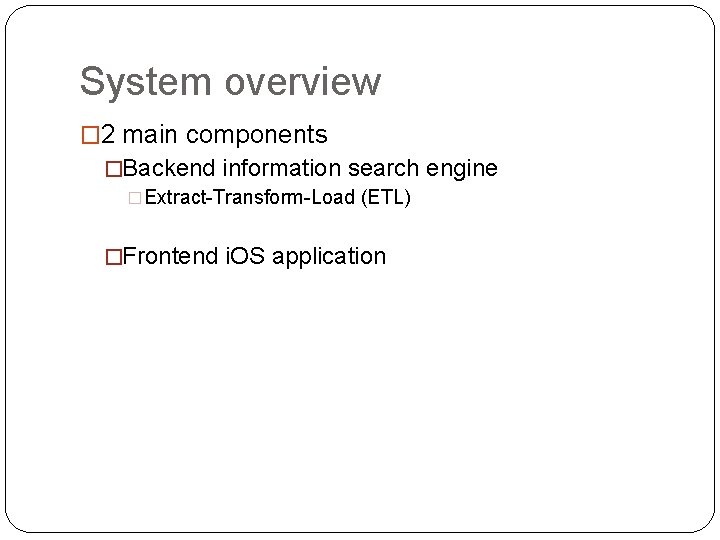 System overview � 2 main components �Backend information search engine �Extract-Transform-Load (ETL) �Frontend i.