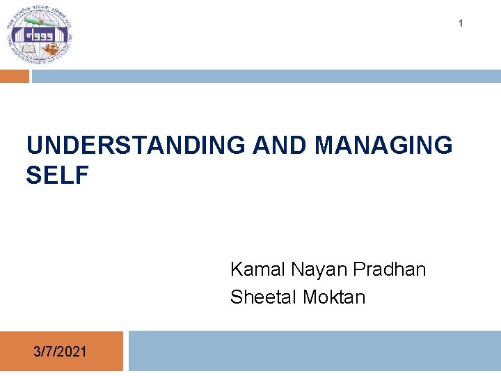 1 UNDERSTANDING AND MANAGING SELF Kamal Nayan Pradhan Sheetal Moktan 3/7/2021 