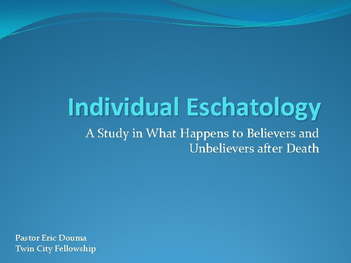 Individual Eschatology A Study in What Happens to Believers and Unbelievers after Death Pastor
