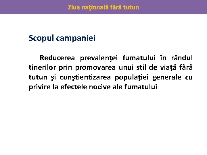 Ziua naţională fără tutun Scopul campaniei Reducerea prevalenţei fumatului în rândul tinerilor prin promovarea