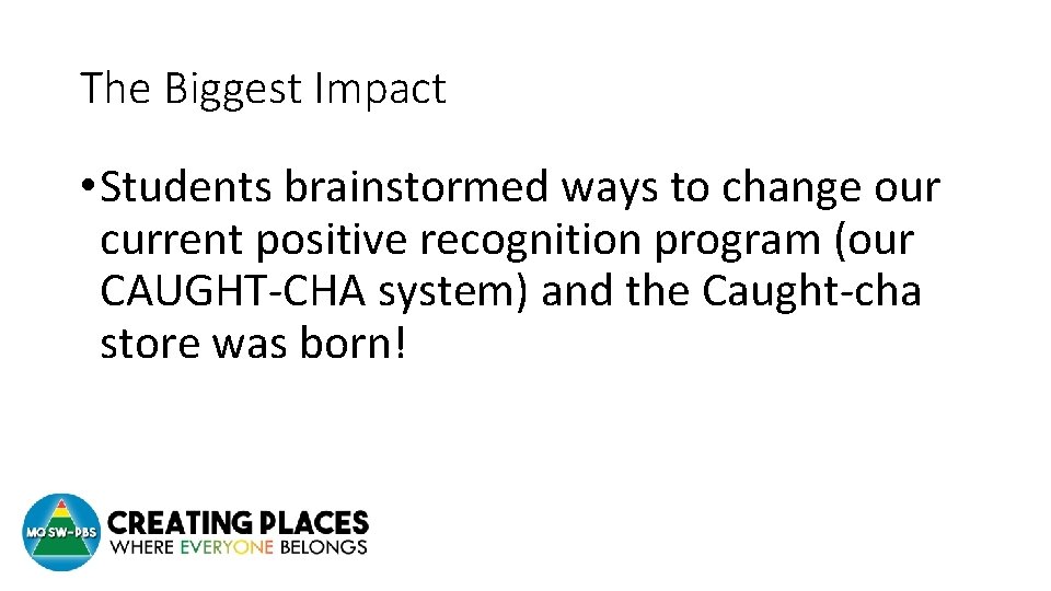 The Biggest Impact • Students brainstormed ways to change our current positive recognition program