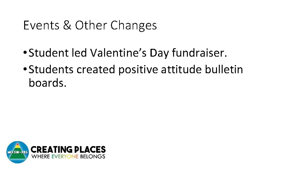 Events & Other Changes • Student led Valentine’s Day fundraiser. • Students created positive