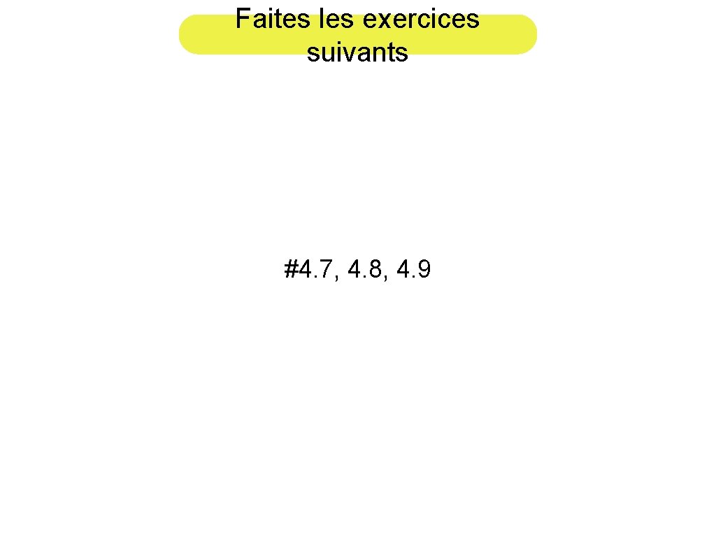 Faites les exercices suivants #4. 7, 4. 8, 4. 9 
