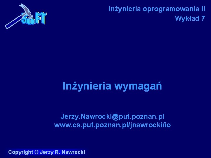 Inżynieria oprogramowania II Wykład 7 Inżynieria wymagań Jerzy. Nawrocki@put. poznan. pl www. cs. put.