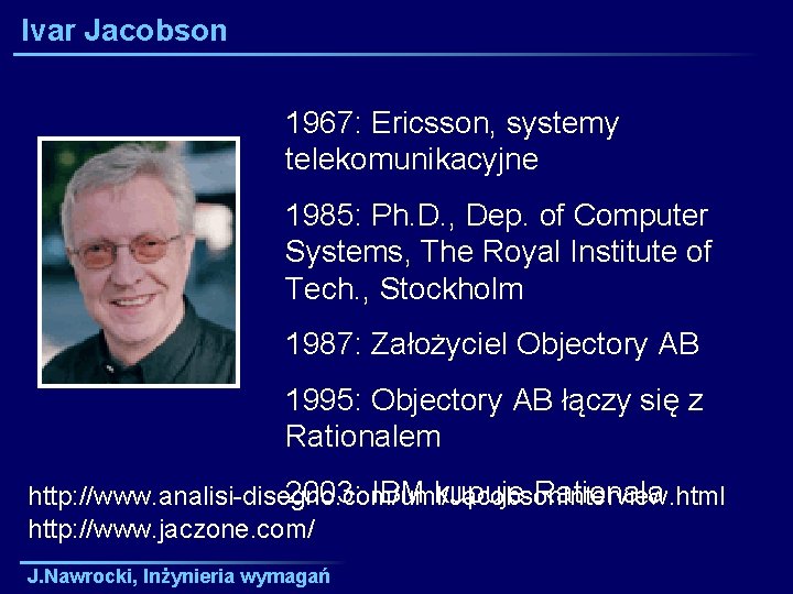 Ivar Jacobson 1967: Ericsson, systemy telekomunikacyjne 1985: Ph. D. , Dep. of Computer Systems,