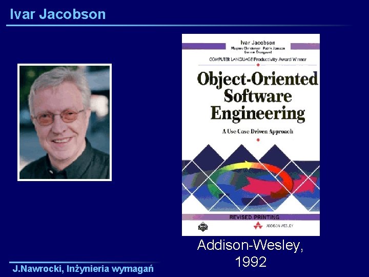 Ivar Jacobson J. Nawrocki, Inżynieria wymagań Addison-Wesley, 1992 