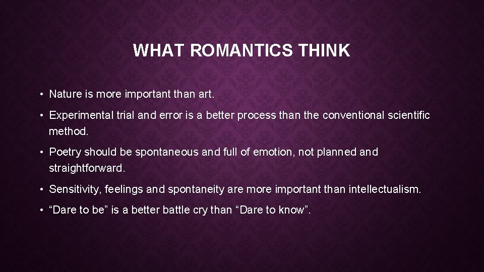 WHAT ROMANTICS THINK • Nature is more important than art. • Experimental trial and