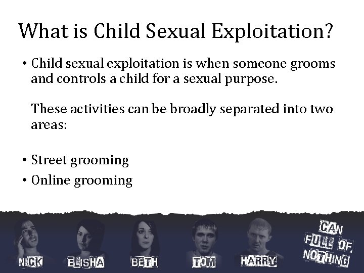 What is Child Sexual Exploitation? • Child sexual exploitation is when someone grooms and