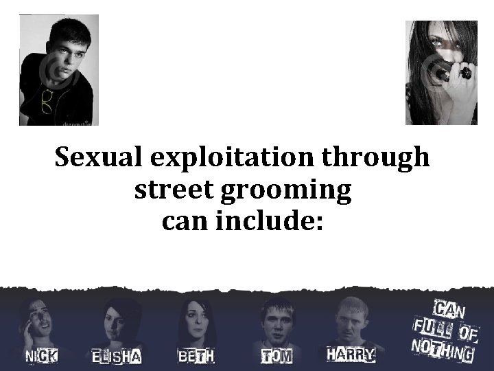 Sexual exploitation through street grooming can include: Sexual exploitation through street grooming can include: