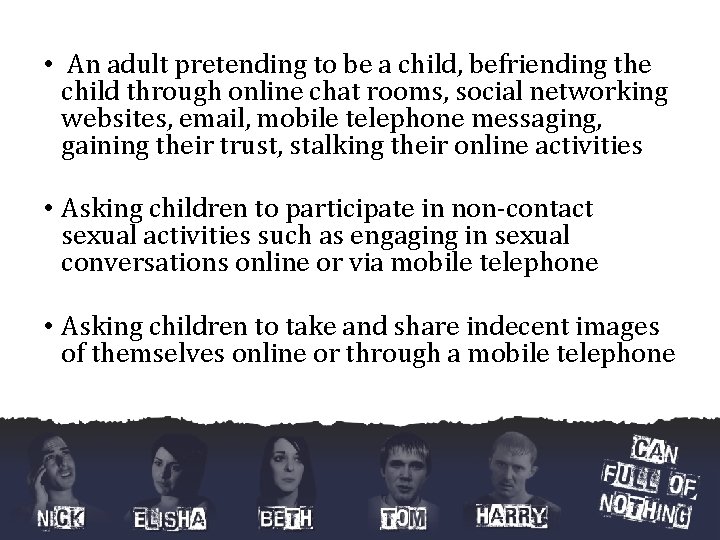  • An adult pretending to be a child, befriending the child through online