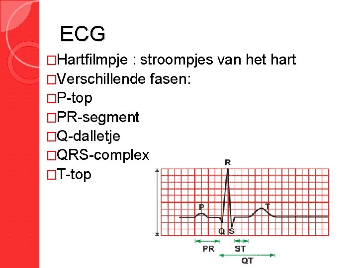 ECG �Hartfilmpje : stroompjes van het hart �Verschillende fasen: �P-top �PR-segment �Q-dalletje �QRS-complex �T-top