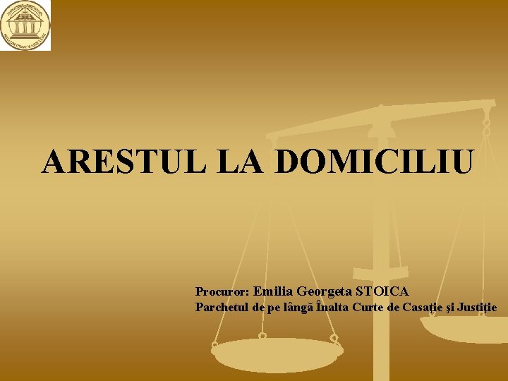 ARESTUL LA DOMICILIU Procuror: Emilia Georgeta STOICA Parchetul de pe lângă Înalta Curte de