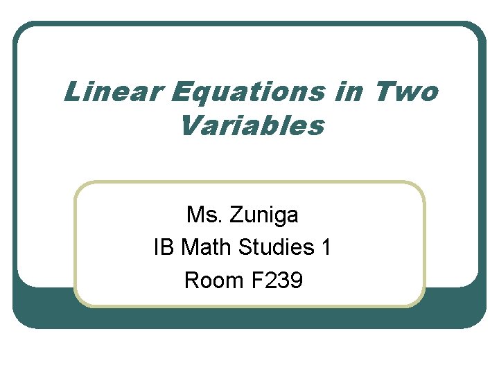 Linear Equations in Two Variables Ms. Zuniga IB Math Studies 1 Room F 239