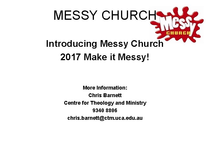 MESSY CHURCH Introducing Messy Church 2017 Make it Messy! More Information: Chris Barnett Centre