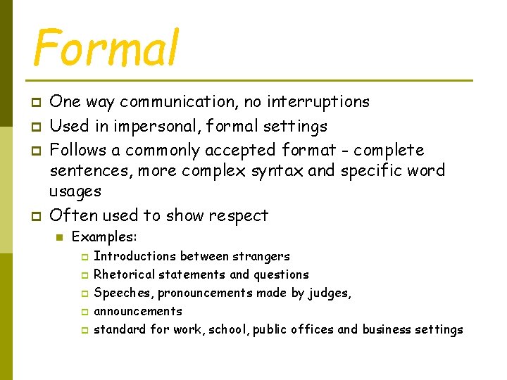 Formal p p One way communication, no interruptions Used in impersonal, formal settings Follows