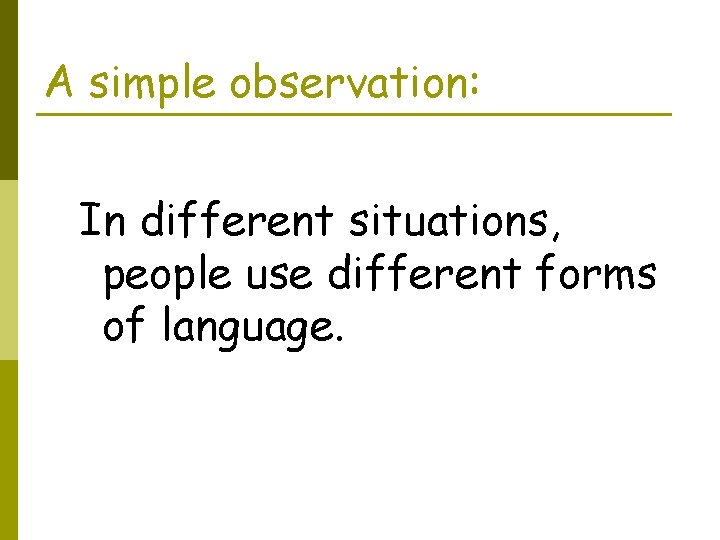 A simple observation: In different situations, people use different forms of language. 