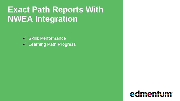 Exact Path Reports With NWEA Integration ü Skills Performance ü Learning Path Progress 
