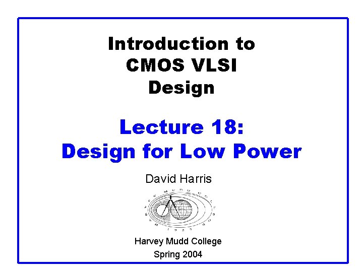 Introduction to CMOS VLSI Design Lecture 18: Design for Low Power David Harris Harvey