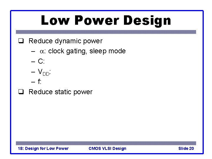 Low Power Design q Reduce dynamic power – a: clock gating, sleep mode –