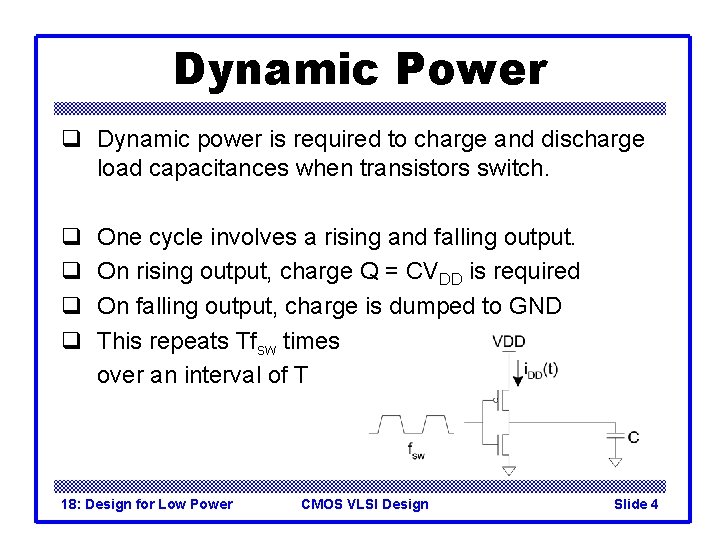 Dynamic Power q Dynamic power is required to charge and discharge load capacitances when