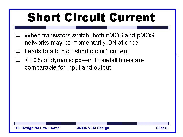 Short Circuit Current q When transistors switch, both n. MOS and p. MOS networks
