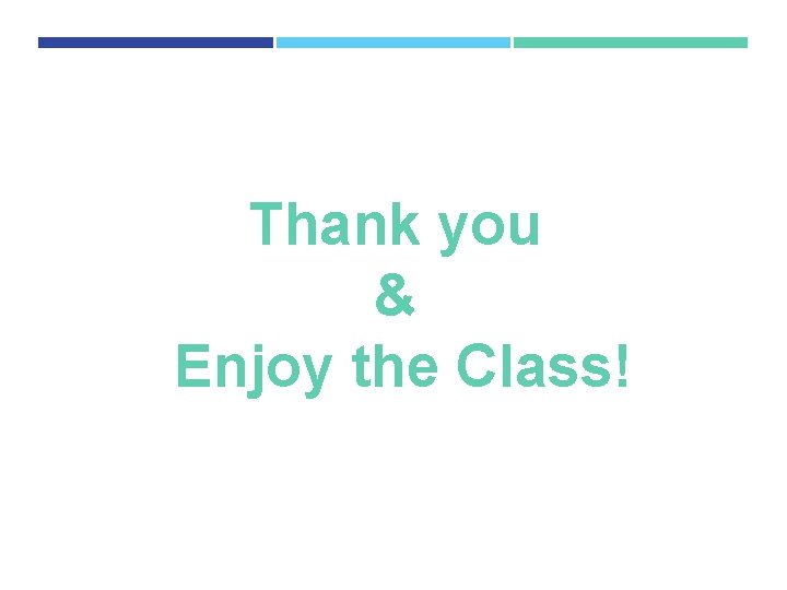 Thank you & Enjoy the Class! Thank you & Enjoy the Class!