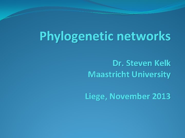 Phylogenetic networks Dr. Steven Kelk Maastricht University Liege, November 2013 