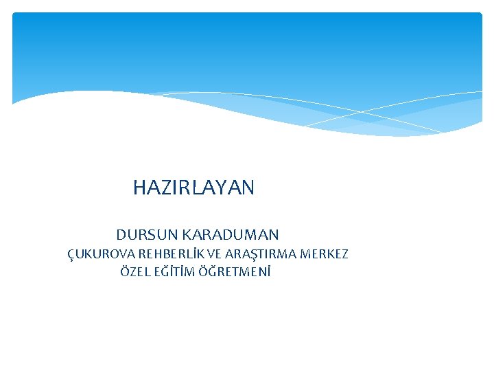  HAZIRLAYAN DURSUN KARADUMAN ÇUKUROVA REHBERLİK VE ARAŞTIRMA MERKEZ ÖZEL EĞİTİM ÖĞRETMENİ 