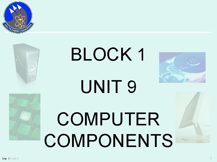 BLOCK 1 UNIT 9 COMPUTER COMPONENTS Ver IT AA-1 1 