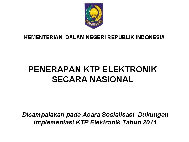 KEMENTERIAN DALAM NEGERI REPUBLIK INDONESIA PENERAPAN KTP ELEKTRONIK SECARA NASIONAL Disampaiakan pada Acara Sosialisasi