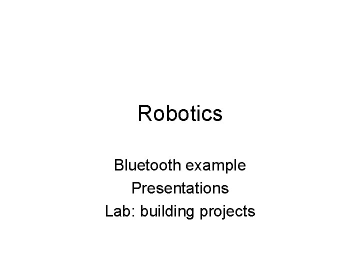 Robotics Bluetooth example Presentations Lab: building projects 