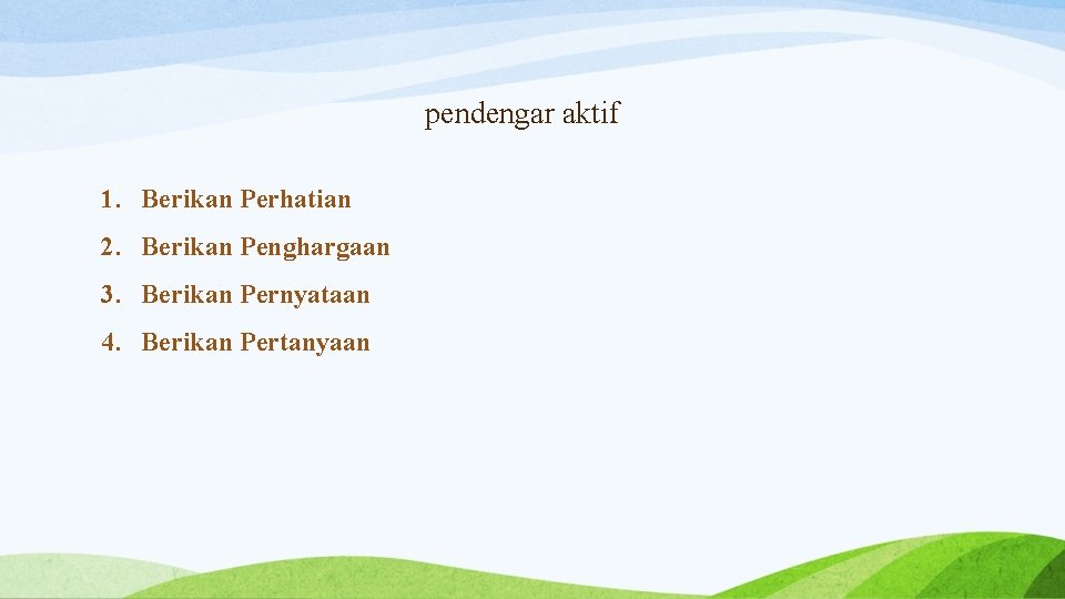 pendengar aktif 1. Berikan Perhatian 2. Berikan Penghargaan 3. Berikan Pernyataan 4. Berikan Pertanyaan