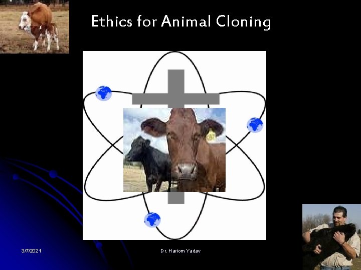 Ethics for Animal Cloning 3/7/2021 Dr. Hariom Yadav 