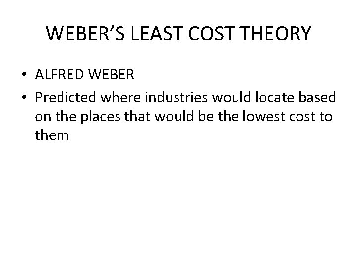 WEBER’S LEAST COST THEORY • ALFRED WEBER • Predicted where industries would locate based