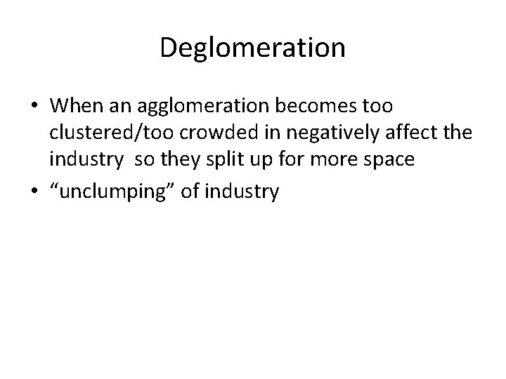 Deglomeration • When an agglomeration becomes too clustered/too crowded in negatively affect the industry