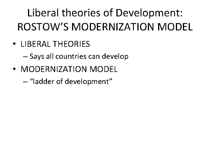 Liberal theories of Development: ROSTOW’S MODERNIZATION MODEL • LIBERAL THEORIES – Says all countries