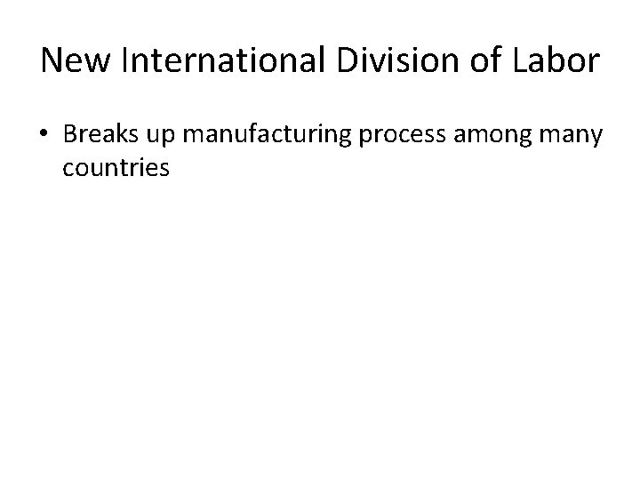 New International Division of Labor • Breaks up manufacturing process among many countries 