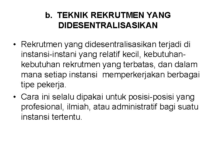 b. TEKNIK REKRUTMEN YANG DIDESENTRALISASIKAN • Rekrutmen yang didesentralisasikan terjadi di instansi-instani yang relatif