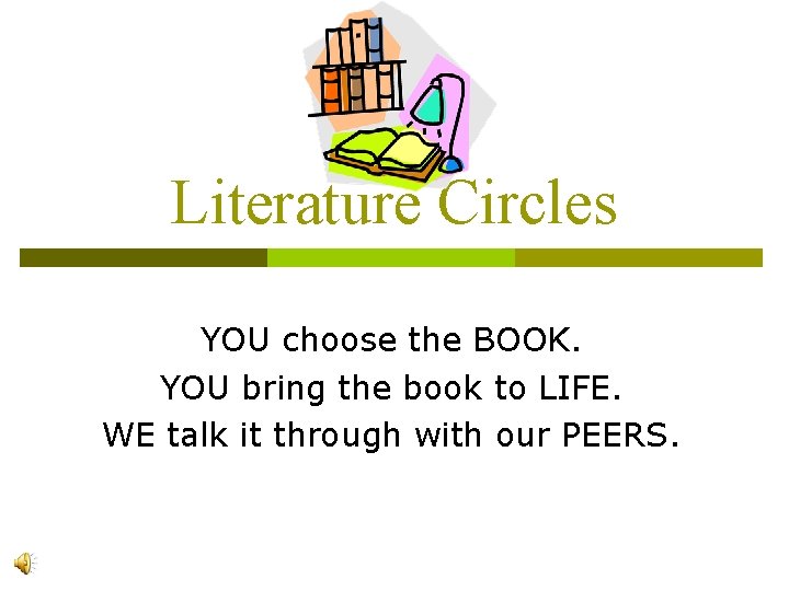 Literature Circles YOU choose the BOOK. YOU bring the book to LIFE. WE talk