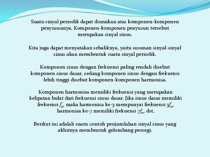 Suatu sinyal periodik dapat diuraikan atas komponen-komponen penyusunnya. Komponen-komponen penyusun tersebut merupakan sinyal sinus.