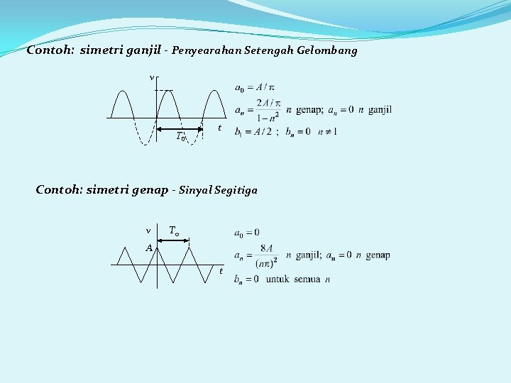 Contoh: simetri ganjil - Penyearahan Setengah Gelombang v T 0 t Contoh: simetri genap