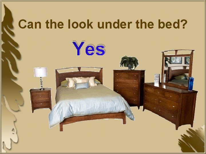 Can the look under the bed? Yes 