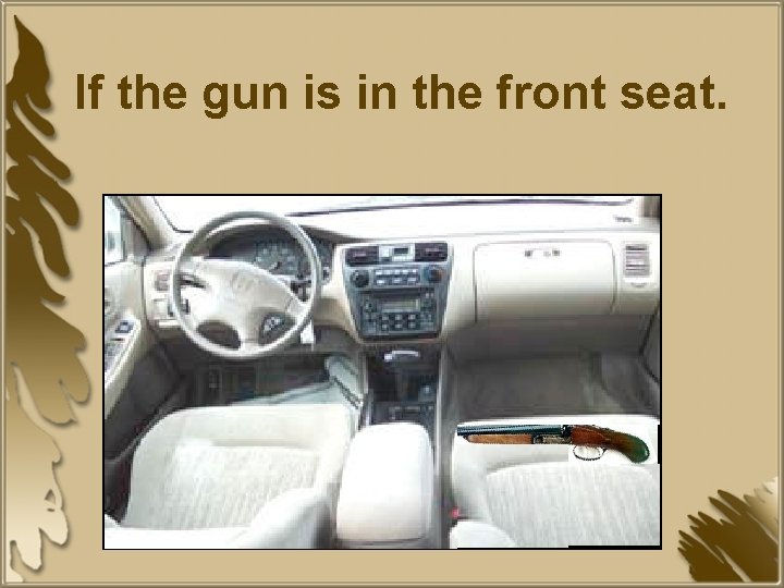 If the gun is in the front seat. 