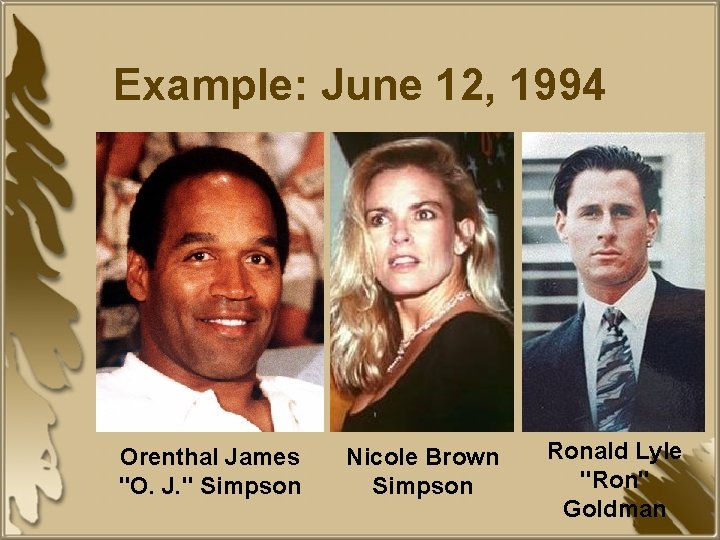 Example: June 12, 1994 Orenthal James "O. J. " Simpson Nicole Brown Simpson Ronald